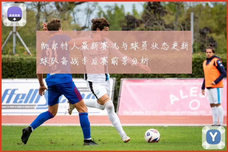 凯尔特人最新赛况与球员状态更新球队备战季后赛前景分析