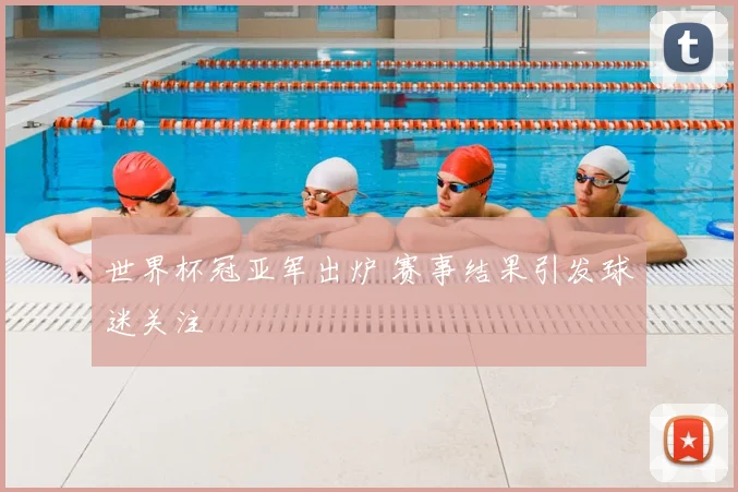 世界杯冠亚军出炉 赛事结果引发球迷关注