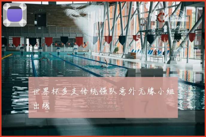 世界杯多支传统强队意外无缘小组出线