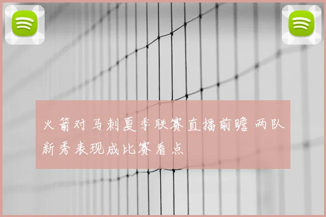 火箭对马刺夏季联赛直播前瞻 两队新秀表现成比赛看点