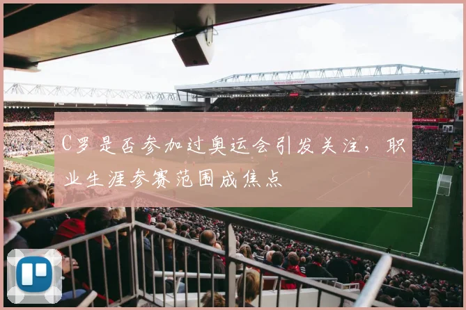 C罗是否参加过奥运会引发关注,职业生涯参赛范围成焦点