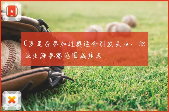 C罗是否参加过奥运会引发关注,职业生涯参赛范围成焦点