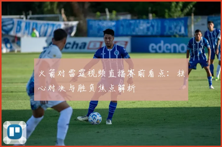 火箭对雷霆视频直播赛前看点：核心对决与胜负焦点解析