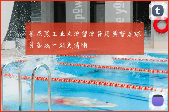 慕尼黑工业大学留学费用调整后球员备战计划更清晰