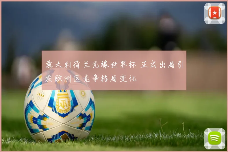 意大利荷兰无缘世界杯 正式出局引发欧洲区竞争格局变化