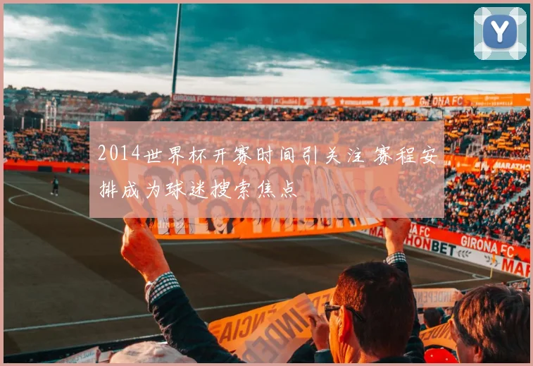 2014世界杯开赛时间引关注 赛程安排成为球迷搜索焦点