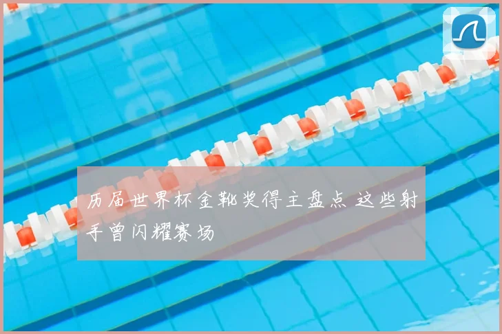 历届世界杯金靴奖得主盘点 这些射手曾闪耀赛场