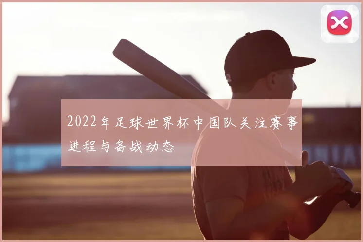 2022年足球世界杯中国队关注赛事进程与备战动态