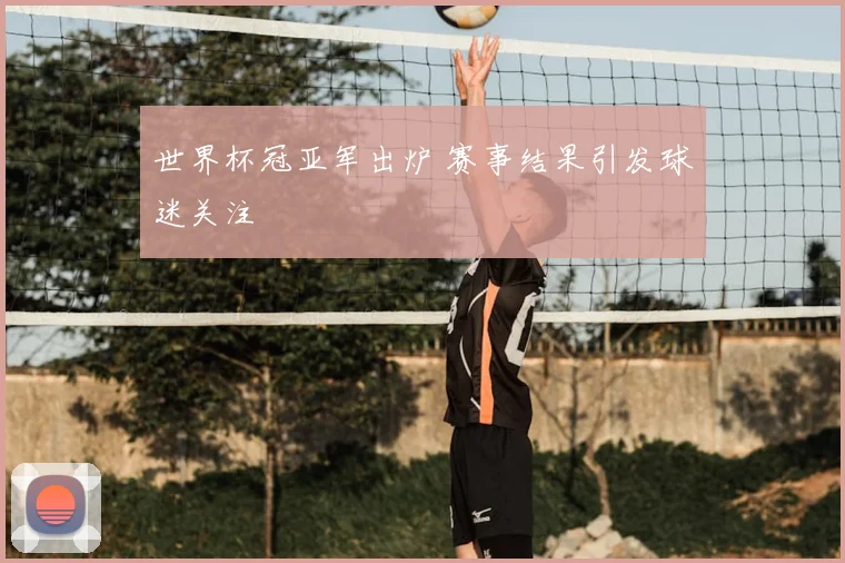 世界杯冠亚军出炉 赛事结果引发球迷关注