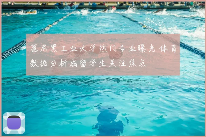 慕尼黑工业大学热门专业曝光 体育数据分析成留学生关注焦点