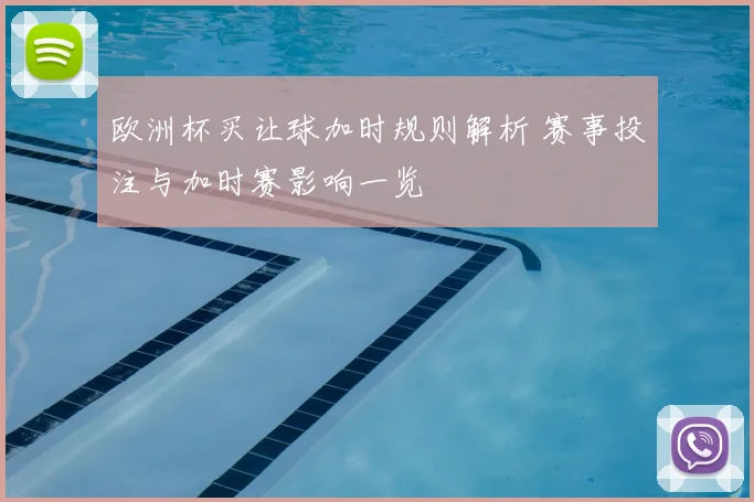 欧洲杯买让球加时规则解析 赛事投注与加时赛影响一览