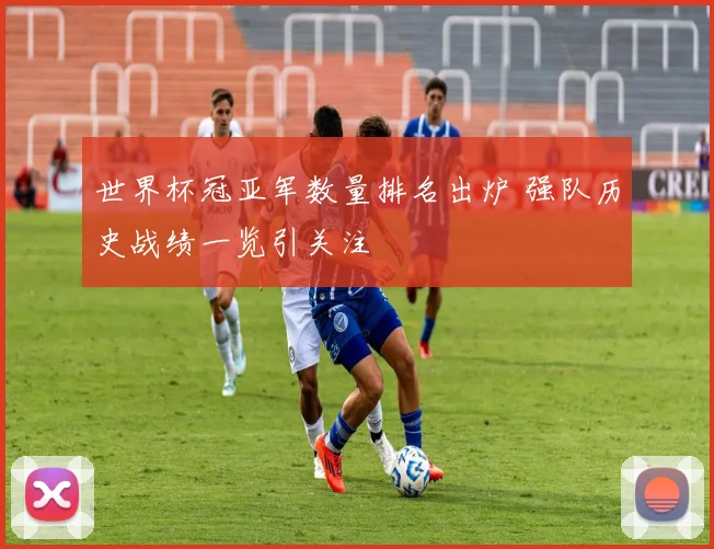 世界杯冠亚军数量排名出炉 强队历史战绩一览引关注